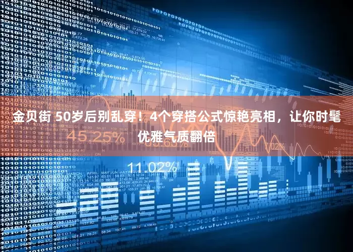 金贝街 50岁后别乱穿！4个穿搭公式惊艳亮相，让你时髦优雅气质翻倍