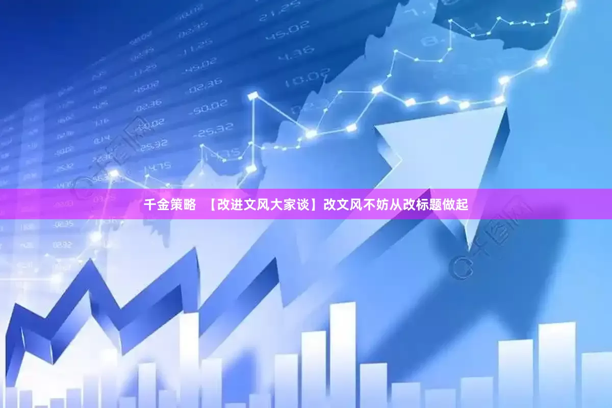 千金策略  【改进文风大家谈】改文风不妨从改标题做起