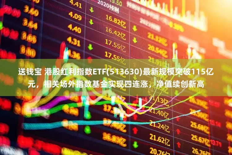 送钱宝 港股红利指数ETF(513630)最新规模突破115亿元，相关场外指数基金实现四连涨，净值续创新高