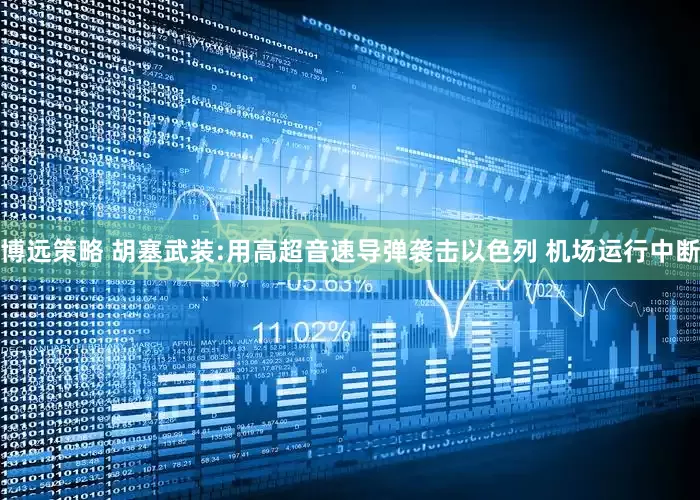 博远策略 胡塞武装:用高超音速导弹袭击以色列 机场运行中断