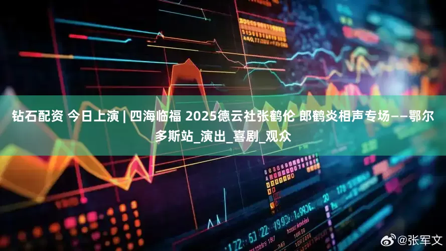 钻石配资 今日上演 | 四海临福 2025德云社张鹤伦 郎鹤炎相声专场——鄂尔多斯站_演出_喜剧_观众