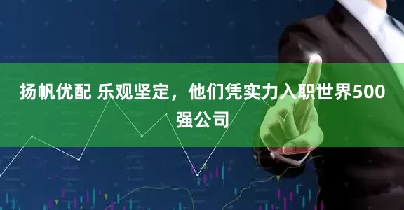扬帆优配 乐观坚定，他们凭实力入职世界500强公司