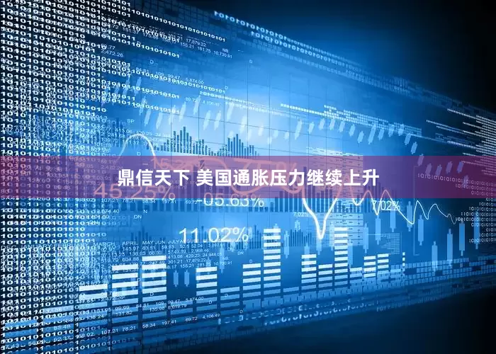 鼎信天下 美国通胀压力继续上升