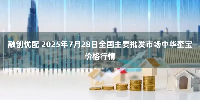 融创优配 2025年7月28日全国主要批发市场中华蜜宝价格行情
