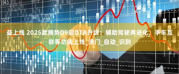 益上线 2025款腾势D9迎OTA升级：辅助驾驶再进化，手车互联等功能上线_滑门_自动_识别