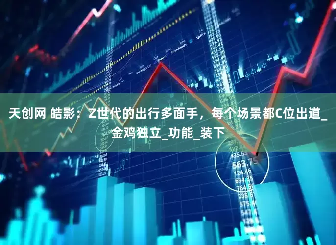 天创网 皓影：Z世代的出行多面手，每个场景都C位出道_金鸡独立_功能_装下