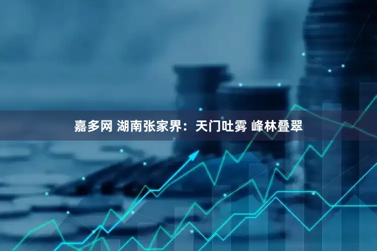 嘉多网 湖南张家界：天门吐雾 峰林叠翠