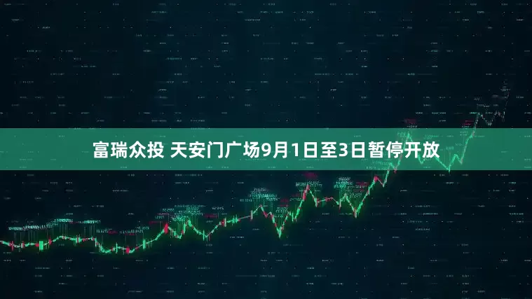 富瑞众投 天安门广场9月1日至3日暂停开放