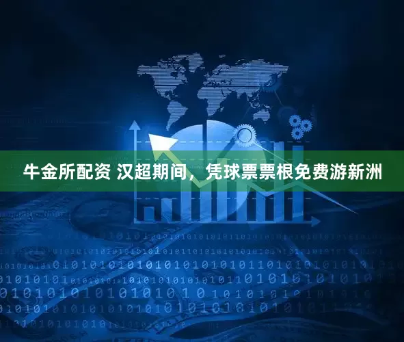 牛金所配资 汉超期间，凭球票票根免费游新洲