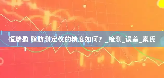 恒瑞盈 脂肪测定仪的精度如何？_检测_误差_索氏