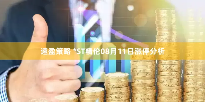 速盈策略 *ST精伦08月11日涨停分析