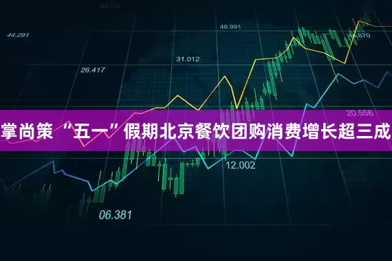 掌尚策 “五一”假期北京餐饮团购消费增长超三成