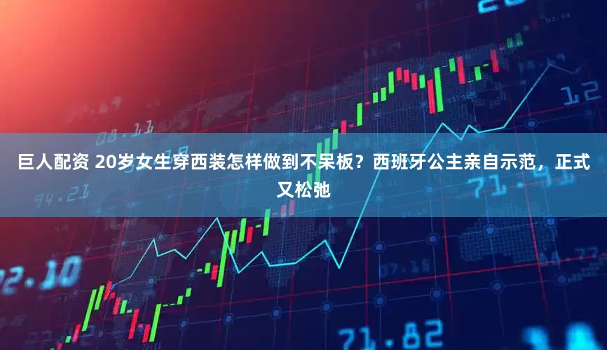 巨人配资 20岁女生穿西装怎样做到不呆板？西班牙公主亲自示范，正式又松弛