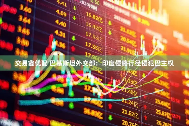 交易鑫优配 巴基斯坦外交部：印度侵略行径侵犯巴主权