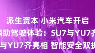 派生资本 小米汽车开启端到端辅助驾驶体验：SU7与YU7齐亮相 智能安全双提升