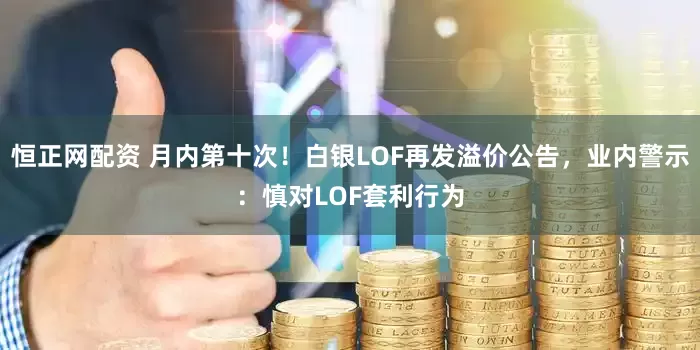 恒正网配资 月内第十次！白银LOF再发溢价公告，业内警示：慎对LOF套利行为