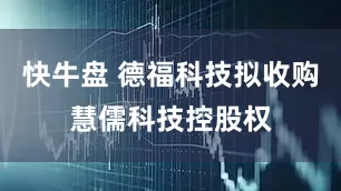快牛盘 德福科技拟收购慧儒科技控股权