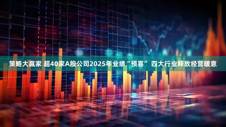 策略大赢家 超40家A股公司2025年业绩“预喜” 四大行业释放经营暖意