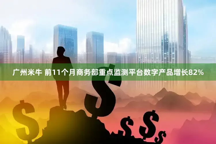 广州米牛 前11个月商务部重点监测平台数字产品增长82%