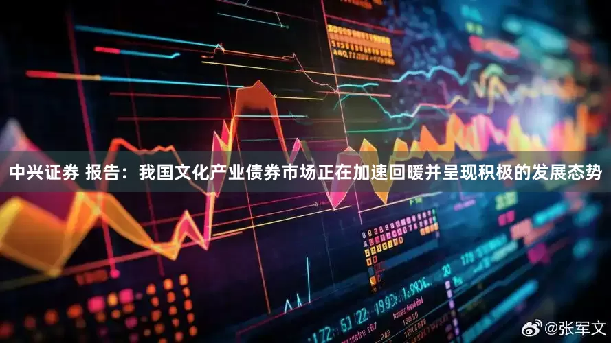 中兴证券 报告：我国文化产业债券市场正在加速回暖并呈现积极的发展态势