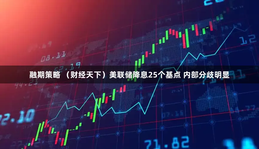融期策略 （财经天下）美联储降息25个基点 内部分歧明显