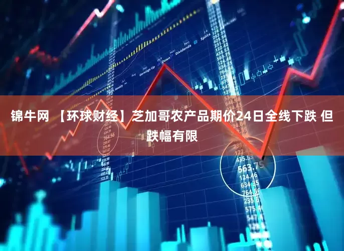 锦牛网 【环球财经】芝加哥农产品期价24日全线下跌 但跌幅有限