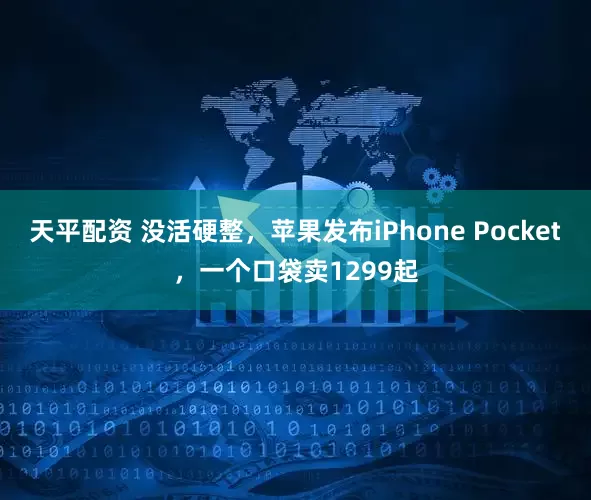 天平配资 没活硬整，苹果发布iPhone Pocket，一个口袋卖1299起