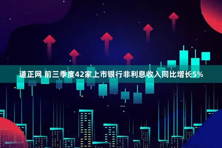 道正网 前三季度42家上市银行非利息收入同比增长5%