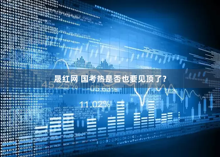 晟红网 国考热是否也要见顶了？
