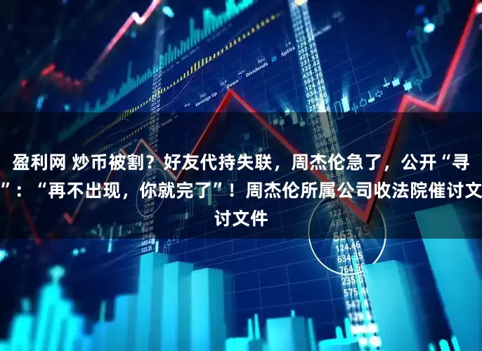 盈利网 炒币被割？好友代持失联，周杰伦急了，公开“寻人”：“再不出现，你就完了”！周杰伦所属公司收法院催讨文件